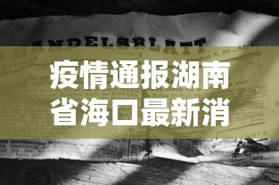疫情通报湖南省海口最新消息:海口出现病毒最新消息