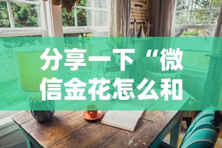 分享一下“微信金花怎么和朋友创房间玩”详细介绍房卡使用方式