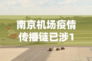 南京机场疫情传播链已涉11省(南京机场高速封闭最新消息今天)