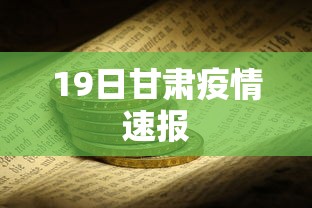 19日甘肃疫情速报 19日甘肃疫情速报