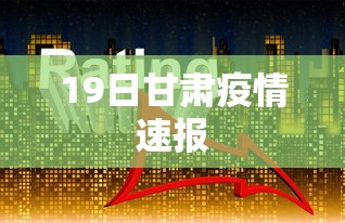 19日甘肃疫情速报，甘肃19日疫情速报