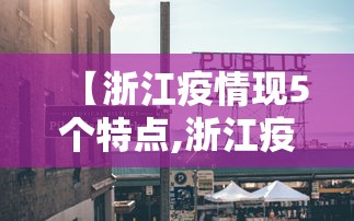 【浙江疫情现5个特点,浙江疫情最新情况】 【浙江疫情现5个特点,浙江疫情最新情况】