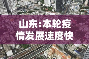 山东:本轮疫情发展速度快 山东:本轮疫情发展速度快