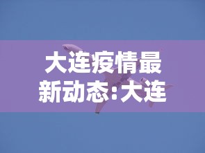 大连疫情最新动态:大连疫情最近消息