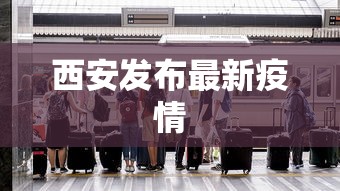 西安发布最新疫情，西安发布最新疫情通报