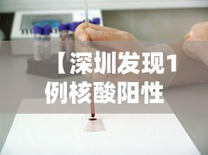 【深圳发现1例核酸阳性人员,核酸检测阳性】 【深圳发现1例核酸阳性人员,核酸检测阳性】