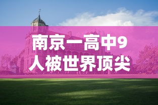南京一高中9人被世界顶尖大学录取:南京高中一对一辅导价格