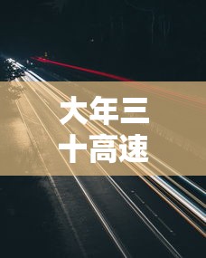 大年三十高速免费不:大年三十高速堵不堵 大年三十高速免费不:大年三十高速堵不堵