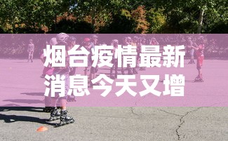 烟台疫情最新消息今天又增加9人 烟台疫情最新消息今天又增加9人