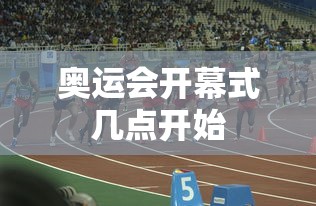 奥运会开幕式几点开始,奥运会开幕式几点开始?