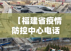 【福建省疫情防控中心电话/福建省疾病预防控制中心电话】 【福建省疫情防控中心电话/福建省疾病预防控制中心电话】