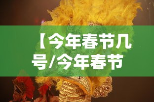 【今年春节几号/今年春节几号到几号】