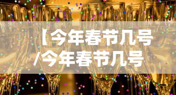 【今年春节几号/今年春节几号到几号】 【今年春节几号/今年春节几号到几号】