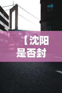 【沈阳是否封城/疫情期间沈阳封城多久】