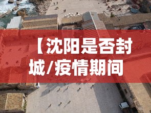 【沈阳是否封城/疫情期间沈阳封城多久】
