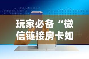 玩家必备“微信链接房卡如何卖”获取房卡方式 玩家必备“微信链接房卡如何卖”获取房卡方式
