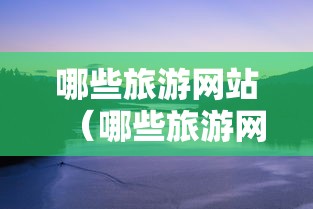 哪些旅游网站(哪些旅游网站是正规的) 哪些旅游网站(哪些旅游网站是正规的)