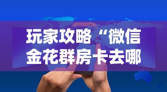 玩家攻略“微信金花群房卡去哪充值”房卡获取方法