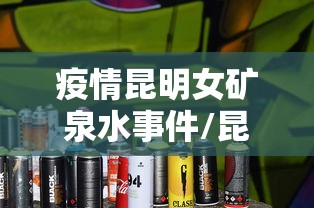 疫情昆明女矿泉水事件/昆明矿泉水哪个牌子好