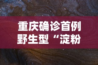 重庆确诊首例野生型“淀粉人” 重庆确诊首例野生型“淀粉人”