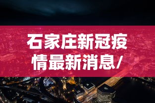 石家庄新冠疫情最新消息/石家庄新冠疫情最新情况