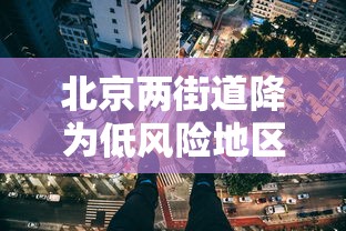 北京两街道降为低风险地区，北京两街道调降为低风险地区