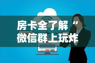 房卡全了解“微信群上玩炸 金花房卡如何买”详细介绍房卡使用方式