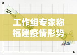 工作组专家称福建疫情形势严峻复杂 工作组专家称福建疫情形势严峻复杂