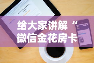 给大家讲解“微信金花房卡上哪购买”详细介绍房卡使用方式 给大家讲解“微信金花房卡上哪购买”详细介绍房卡使用方式