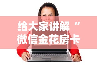 给大家讲解“微信金花房卡上哪购买”详细介绍房卡使用方式