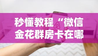 秒懂教程“微信金花群房卡在哪购买”房卡使用方法介绍 秒懂教程“微信金花群房卡在哪购买”房卡使用方法介绍