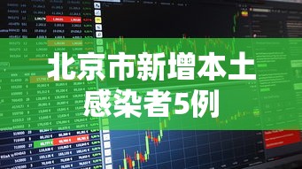 北京市新增本土感染者5例，北京新增5例本土感染者