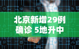 北京新增29例确诊 5地升中风险 北京新增29例确诊 5地升中风险