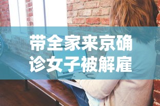 带全家来京确诊女子被解雇/女子为备孕拒复查确诊肺癌 带全家来京确诊女子被解雇/女子为备孕拒复查确诊肺癌