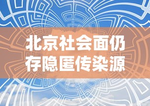 北京社会面仍存隐匿传染源 北京社会面仍存隐匿传染源