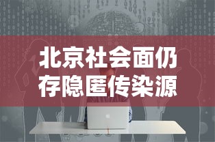 北京社会面仍存隐匿传染源 北京社会面仍存隐匿传染源