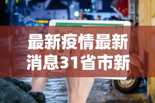 最新疫情最新消息31省市新增/最新疫情分布图