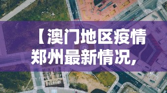 【澳门地区疫情郑州最新情况,郑州今天疫情严不严重】