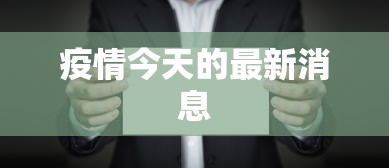 疫情今天的最新消息,今日疫情最新动态