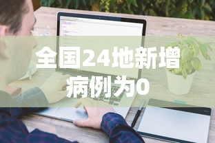 全国24地新增病例为0，24地新增病例清零