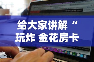 给大家讲解“玩炸 金花房卡从哪购买”如何获取房卡教程