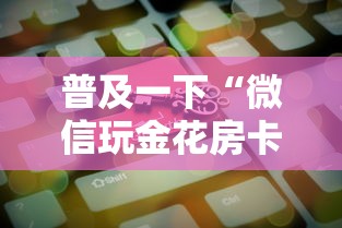 普及一下“微信玩金花房卡如何购买”房卡获取方法