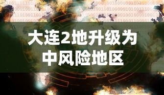 大连2地升级为中风险地区,大连两地区升级为中风险