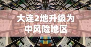 大连2地升级为中风险地区 大连2地升级为中风险地区