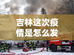 吉林这次疫情是怎么发生的:吉林疫情开始与结束的时间