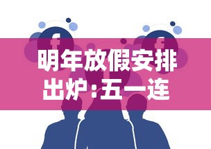 明年放假安排出炉:五一连休5天,五一连休5天,2025年放假安排正式出炉
