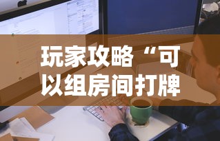 玩家攻略“可以组房间打牌的软件”购买房卡介绍