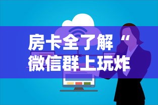 房卡全了解“微信群上玩炸 金花房卡怎么卖”房卡使用方法介绍