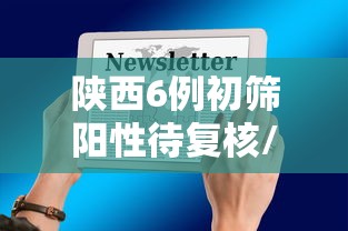 陕西6例初筛阳性待复核/初筛在医院的告诉阳性和待确认是一个意思吗
