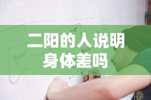 二阳的人说明身体差吗，二阳说明身体差？
